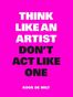 Think like an artist, don&#039;t act like one