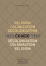 Religion, Colonization and Decolonization in Congo, 1885-1960. Religion, colonisation et décolonisation au Congo, 1885-1960 (e-book)